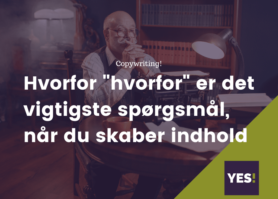 Hvor­for “hvor­for” er det vig­tig­ste spørgs­mål, når du vil ska­be godt indhold