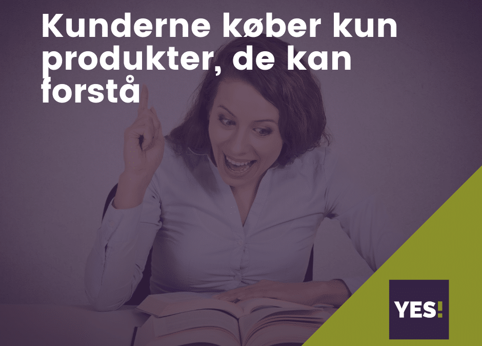 Kun­der­ne køber kun pro­duk­ter, de kan for­stå